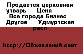 Продается церковная утварь . › Цена ­ 6 200 - Все города Бизнес » Другое   . Удмуртская респ.